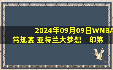 2024年09月09日WNBA常规赛 亚特兰大梦想 - 印第安纳狂热 录像